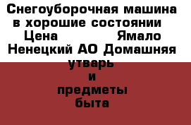 Снегоуборочная машина в хорошие состоянии › Цена ­ 10 000 - Ямало-Ненецкий АО Домашняя утварь и предметы быта » Другое   . Ямало-Ненецкий АО